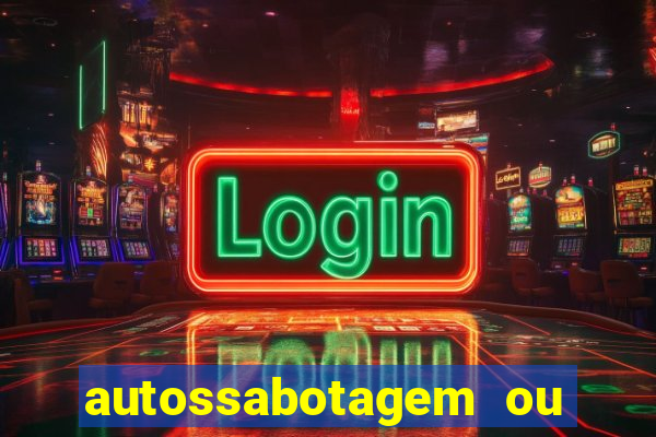 autossabotagem ou auto sabotagem